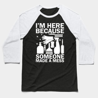 I'm Here Because Someone Made a Mess Baseball T-Shirt